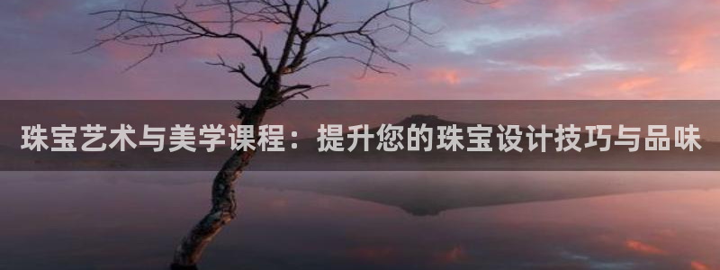 众腾娱乐邵阳：珠宝艺术与美学课程：提升您的珠宝设计技巧与品味