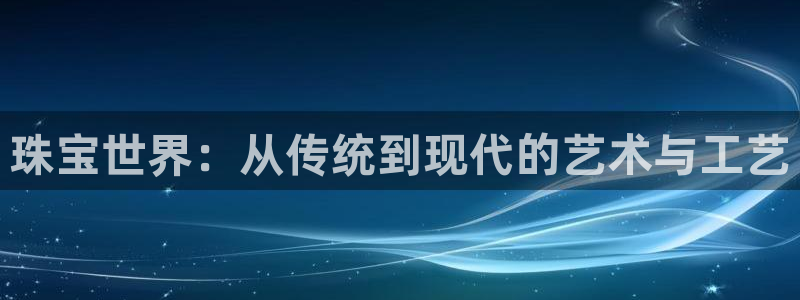 腾耀娱乐众推99840：珠宝世界：从传统到现代的艺术与工艺