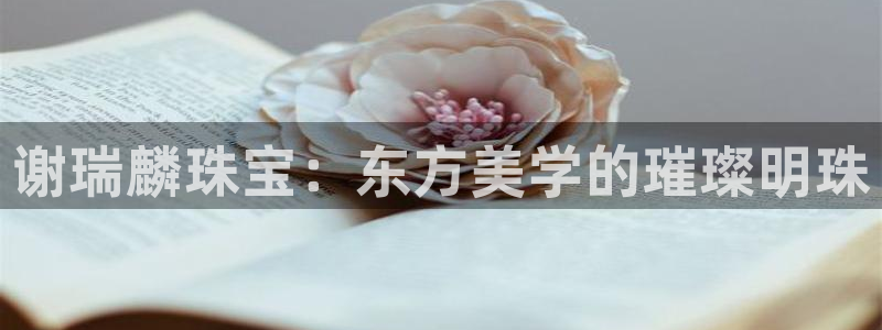 众联别墅g座上腾娱乐有限公司：谢瑞麟珠宝：东方美学的璀璨明珠