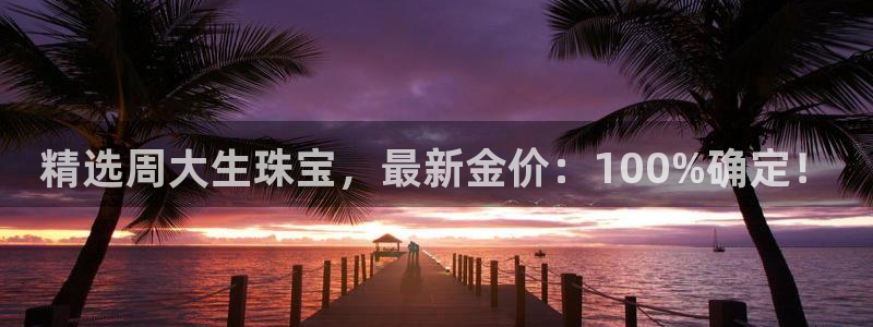 腾众娱乐：精选周大生珠宝，最新金价：100%确定！