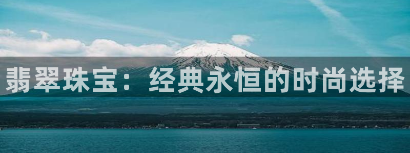 腾众娱乐：翡翠珠宝：经典永恒的时尚选择