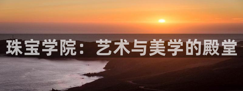 众腾娱乐登入探索无限空间：珠宝学院：艺术与美学的殿堂