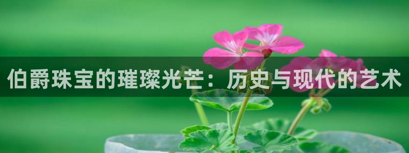 楚雄众腾娱乐是干什么的：伯爵珠宝的璀璨光芒：历史与现代的艺术