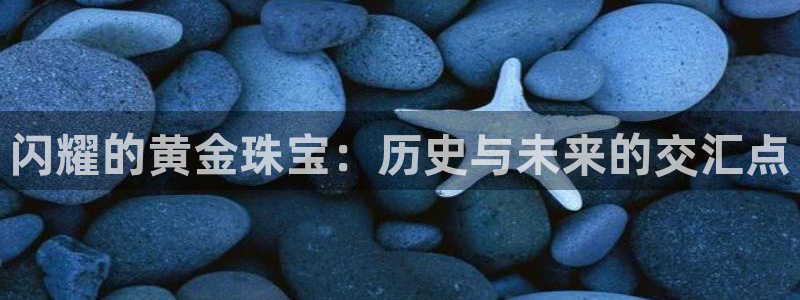 众腾娱乐app：闪耀的黄金珠宝：历史与未来的交汇点