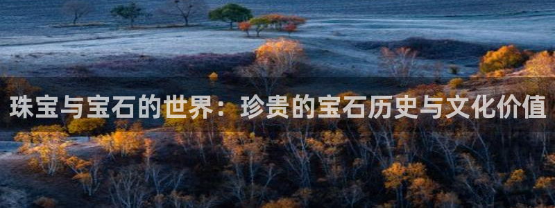 众腾娱乐开户：珠宝与宝石的世界：珍贵的宝石历史与文化价值
