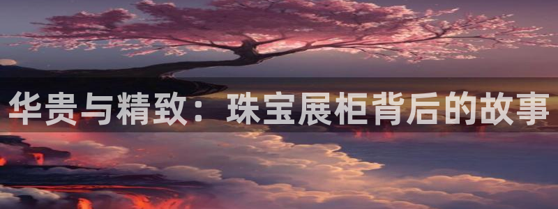 众腾娱乐梦幻演艺店：华贵与精致：珠宝展柜背后的故事