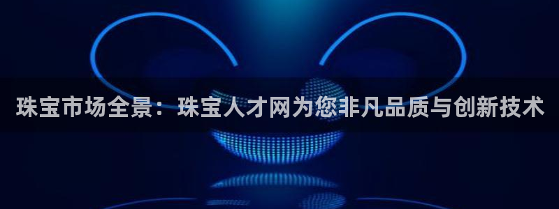腾众娱乐的彩票靠谱吗：珠宝市场全景：珠宝人才网为您非凡品质与