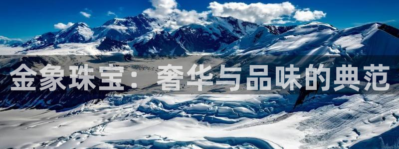 众联别墅g座上腾娱乐有限公司：金象珠宝：奢华与品味的典范