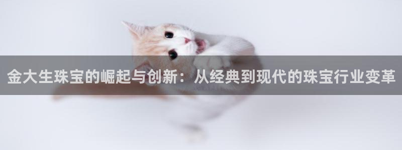 腾耀3娱乐众推8 28：金大生珠宝的崛起与创新：从经典到现代