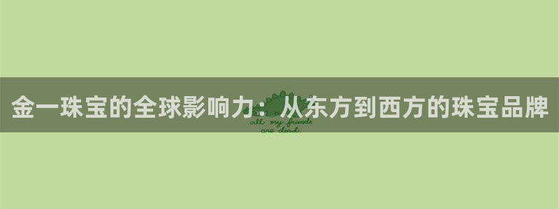 众腾娱乐：金一珠宝的全球影响力：从东方到西方的珠宝品牌