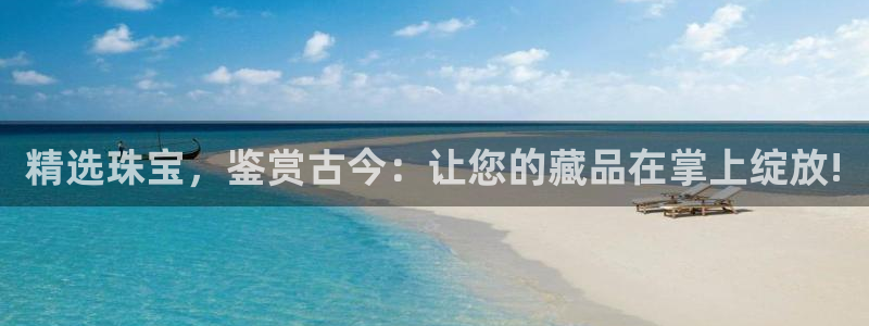 众联别墅g座上腾娱乐有限公司：精选珠宝，鉴赏古今：让您的藏品