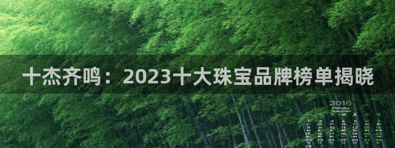 众腾娱乐下7O777：十杰齐鸣：2023十大珠宝品牌榜单揭晓