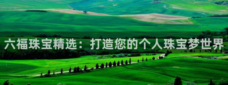 众腾娱乐登入探索无限空间:六福珠宝精选:打造您的个人珠宝梦世