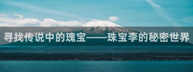 腾耀3娱乐众123:寻找传说中的瑰宝——珠宝李的秘密世界