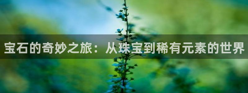 众腾娱乐：宝石的奇妙之旅：从珠宝到稀有元素的世界