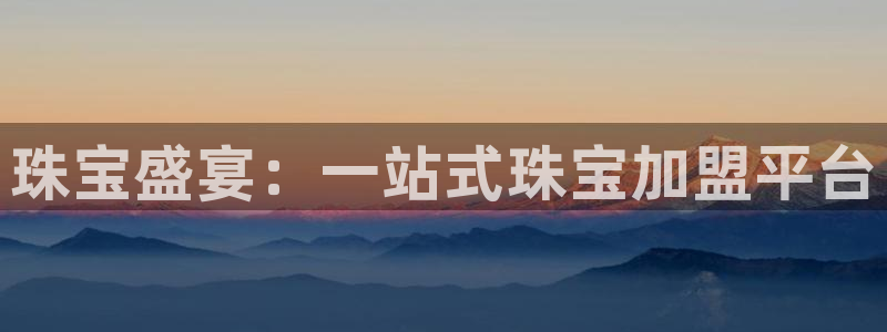 众腾娱乐平台：珠宝盛宴：一站式珠宝加盟平台