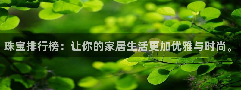 众腾娱乐开户：珠宝排行榜：让你的家居生活更加优雅与时尚。