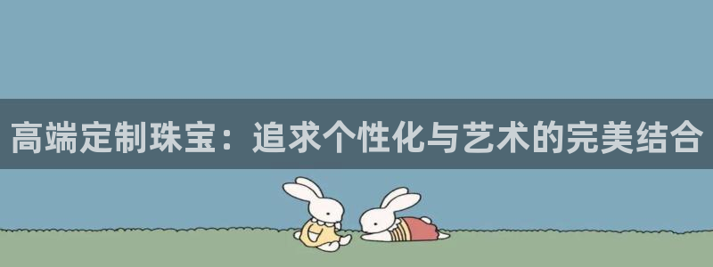 众腾娱乐博彩：高端定制珠宝：追求个性化与艺术的完美结合