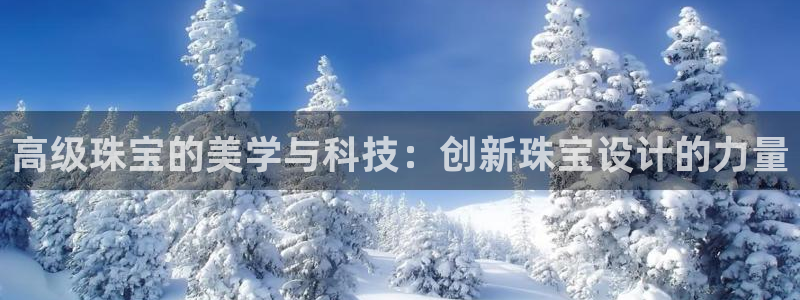 众腾娱乐代理怎么样：高级珠宝的美学与科技：创新珠宝设计的力量