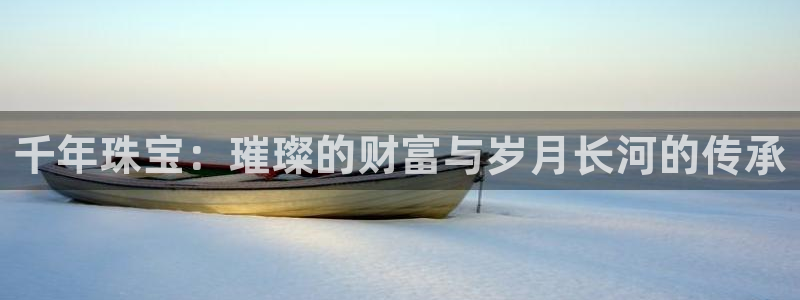 众腾娱乐发7O777：千年珠宝：璀璨的财富与岁月长河的传承