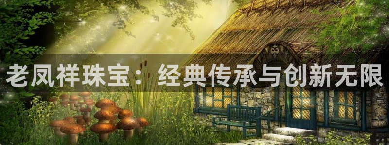 楚雄众腾娱乐是干什么的：老凤祥珠宝：经典传承与创新无限