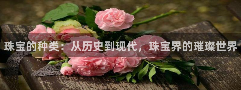 众腾娱乐APP下载：珠宝的种类：从历史到现代，珠宝界的璀璨世