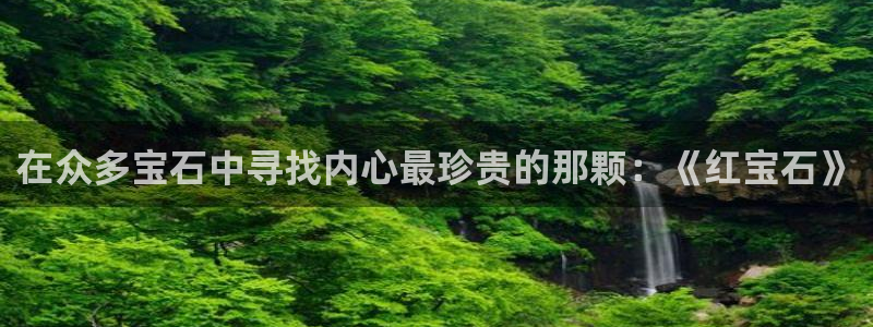 腾耀娱乐众推99840：在众多宝石中寻找内心最珍贵的那颗：《